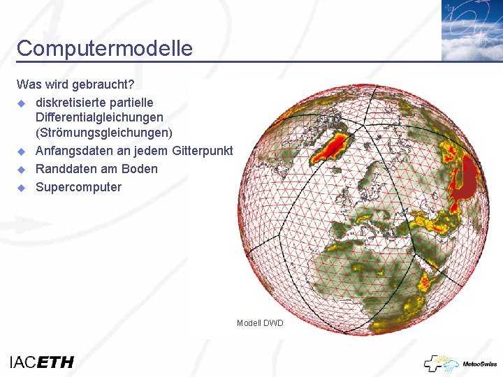 Computermodelle Was wird gebraucht? u diskretisierte partielle Differentialgleichungen (Strömungsgleichungen) u Anfangsdaten an jedem Gitterpunkt