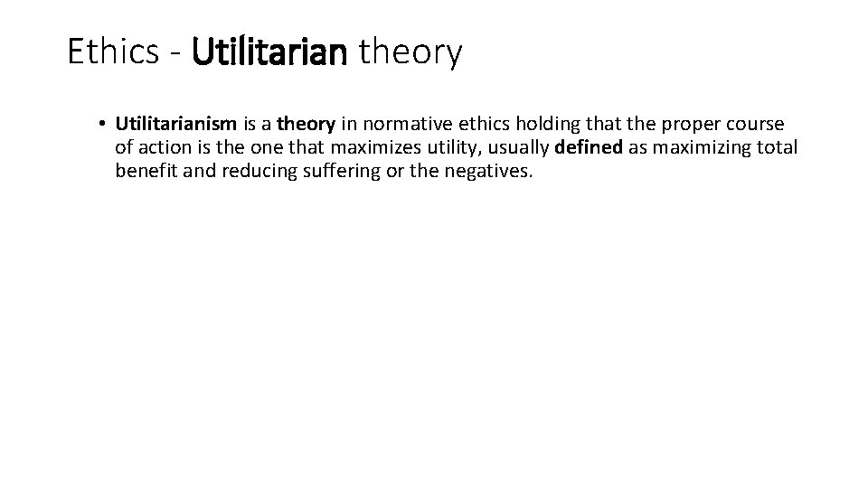 Ethics - Utilitarian theory • Utilitarianism is a theory in normative ethics holding that