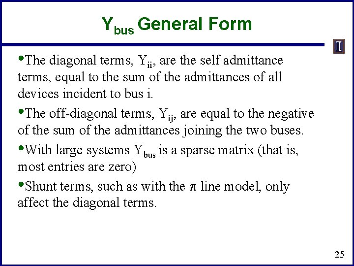 Ybus General Form • The diagonal terms, Yii, are the self admittance terms, equal Ybus General Form • The diagonal terms, Yii, are the self admittance terms, equal