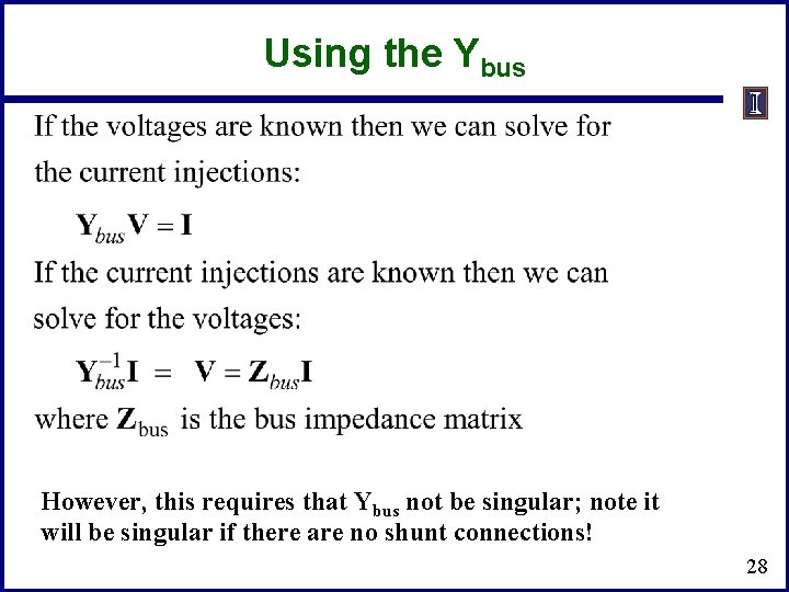 Using the Ybus However, this requires that Ybus not be singular; note it will Using the Ybus However, this requires that Ybus not be singular; note it will