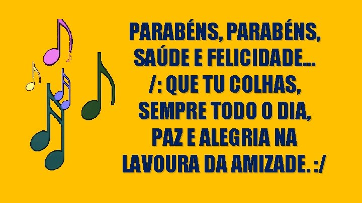 PARABÉNS, SAÚDE E FELICIDADE. . . /: QUE TU COLHAS, SEMPRE TODO O DIA,