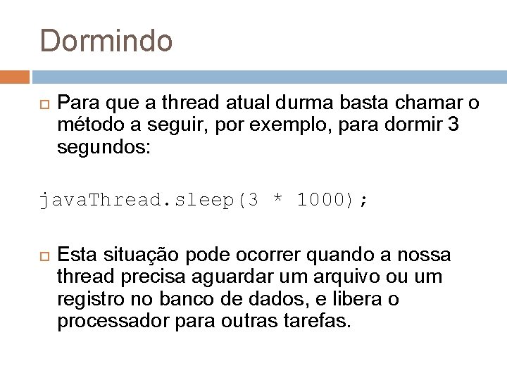 Dormindo Para que a thread atual durma basta chamar o método a seguir, por