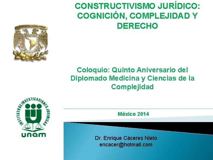 CONSTRUCTIVISMO JURÍDICO: COGNICIÓN, COMPLEJIDAD Y DERECHO Coloquio: Quinto Aniversario del Diplomado Medicina y Ciencias