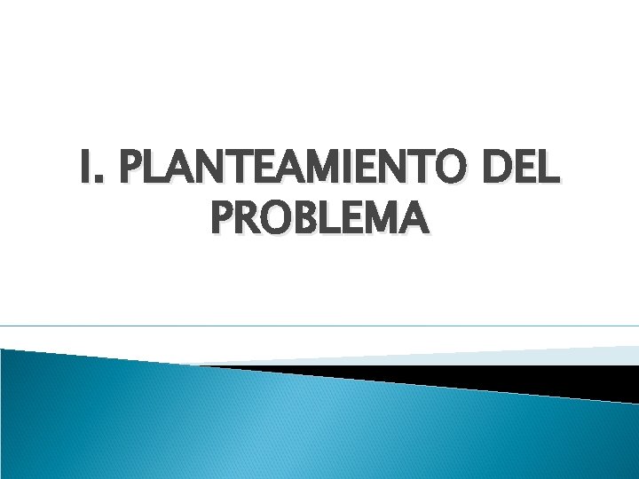 I. PLANTEAMIENTO DEL PROBLEMA 