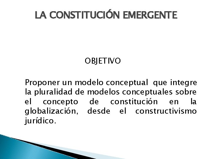 LA CONSTITUCIÓN EMERGENTE OBJETIVO Proponer un modelo conceptual que integre la pluralidad de modelos