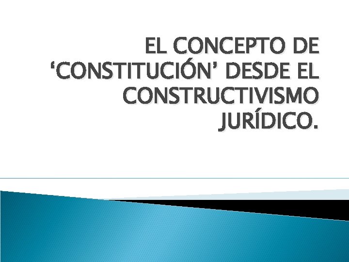 EL CONCEPTO DE ‘CONSTITUCIÓN’ DESDE EL CONSTRUCTIVISMO JURÍDICO. 