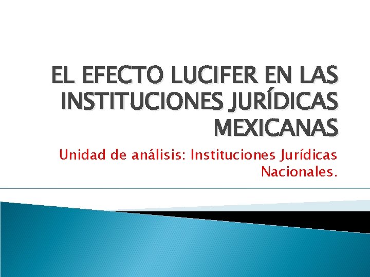 EL EFECTO LUCIFER EN LAS INSTITUCIONES JURÍDICAS MEXICANAS Unidad de análisis: Instituciones Jurídicas Nacionales.