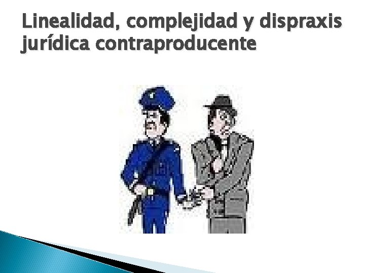 Linealidad, complejidad y dispraxis jurídica contraproducente 