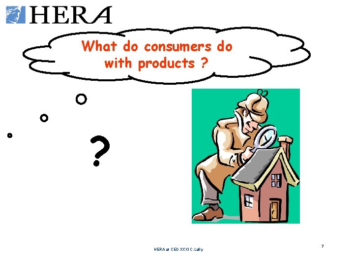 What do consumers do with products ? ? HERA at CED XXXI C. Lally What do consumers do with products ? ? HERA at CED XXXI C. Lally
