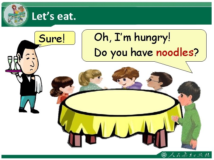 Let’s eat. Sure! Oh, I’m hungry! Do you have noodles? 