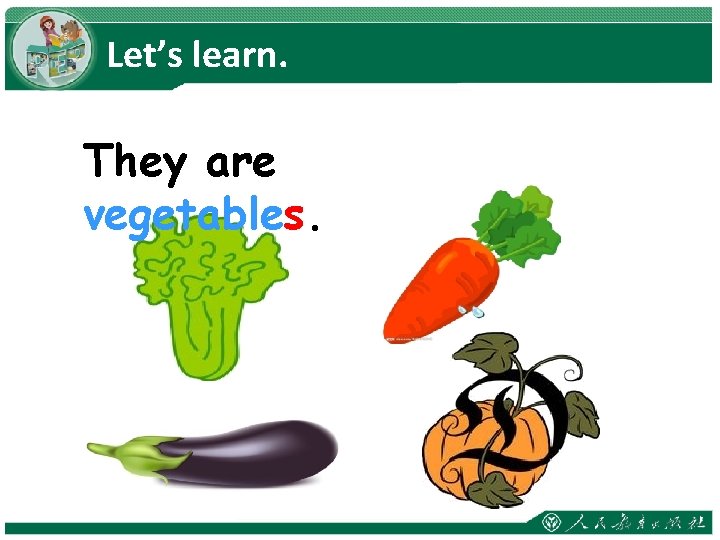 Let’s learn. They are vegetables. 