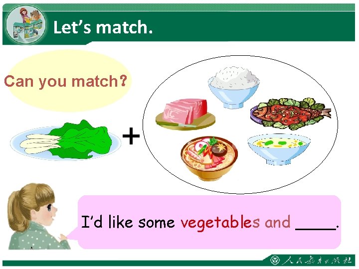 Let’s match. Can you match？ + I’dlikesomevegetablesand and____. rice. 