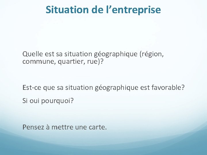 Situation de l’entreprise Quelle est sa situation géographique (région, commune, quartier, rue)? Est-ce que