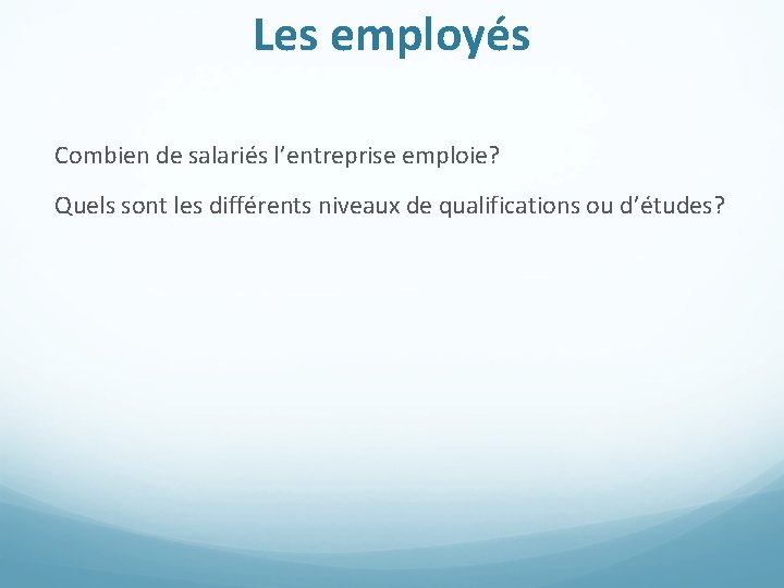 Les employés Combien de salariés l’entreprise emploie? Quels sont les différents niveaux de qualifications