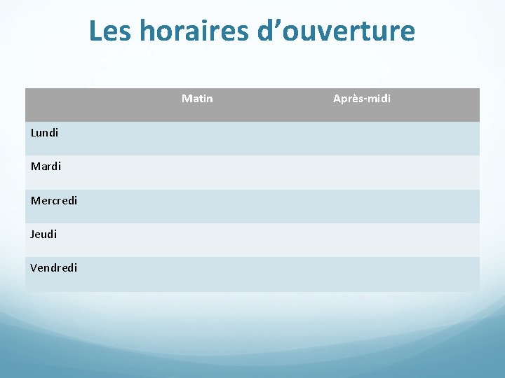 Les horaires d’ouverture Matin Lundi Mardi Mercredi Jeudi Vendredi Après-midi 