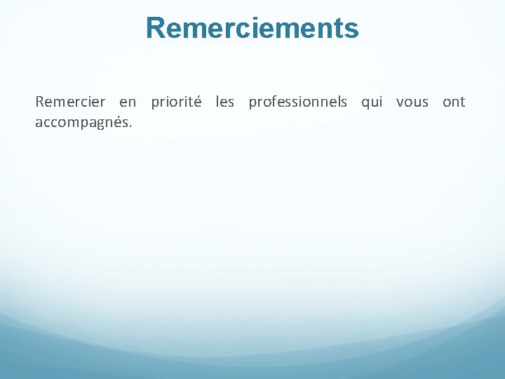 Remerciements Remercier en priorité les professionnels qui vous ont accompagnés. 