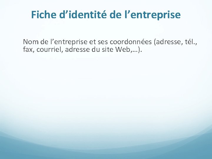 Fiche d’identité de l’entreprise Nom de l’entreprise et ses coordonnées (adresse, tél. , fax,