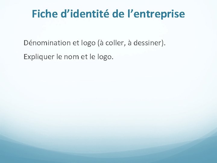 Fiche d’identité de l’entreprise Dénomination et logo (à coller, à dessiner). Expliquer le nom