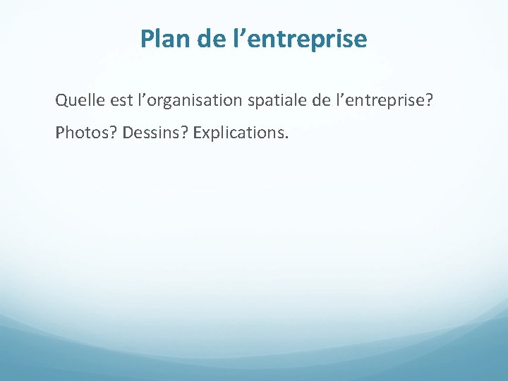 Plan de l’entreprise Quelle est l’organisation spatiale de l’entreprise? Photos? Dessins? Explications. 