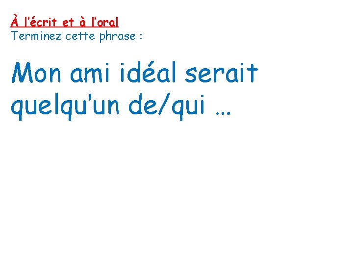 À l’écrit et à l’oral Terminez cette phrase : Mon ami idéal serait quelqu’un