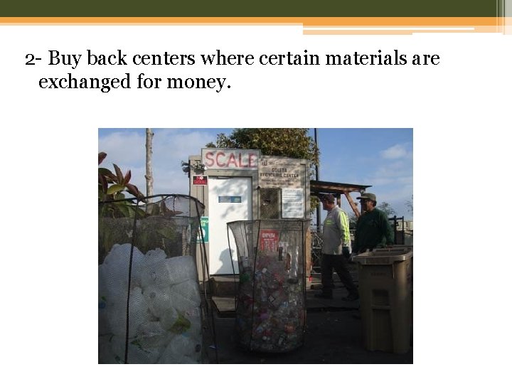 2 - Buy back centers where certain materials are exchanged for money. 