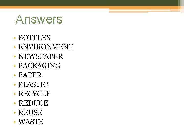 Answers • • • BOTTLES ENVIRONMENT NEWSPAPER PACKAGING PAPER PLASTIC RECYCLE REDUCE REUSE WASTE