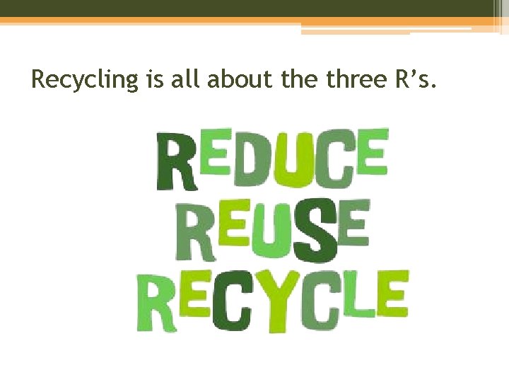 Recycling is all about the three R’s. 