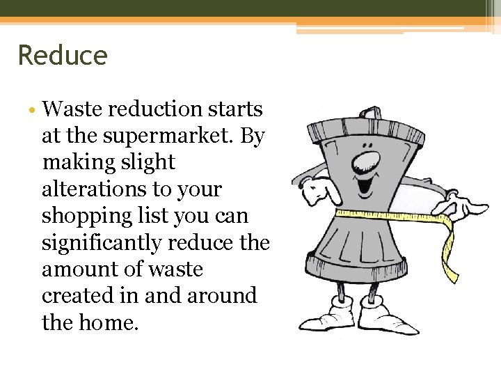 Reduce • Waste reduction starts at the supermarket. By making slight alterations to your
