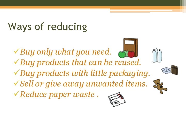 Ways of reducing üBuy only what you need. üBuy products that can be reused.