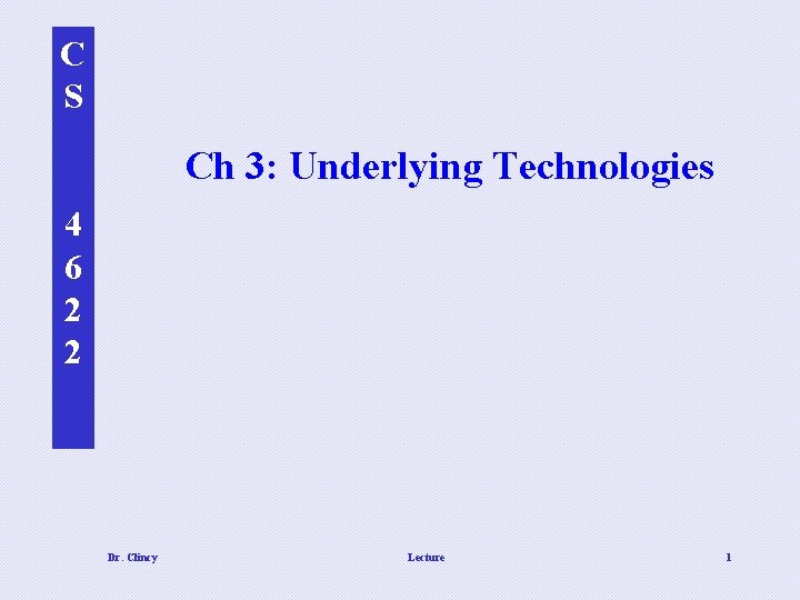 C S Ch 3: Underlying Technologies 4 6 2 2 Dr. Clincy Lecture 1
