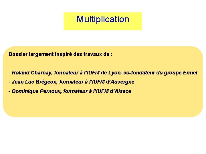 Multiplication Dossier largement inspiré des travaux de : - Roland Charnay, formateur à l’IUFM