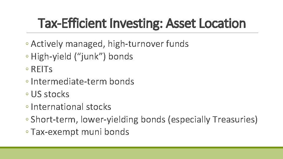Tax-Efficient Investing: Asset Location ◦ Actively managed, high-turnover funds ◦ High-yield (“junk”) bonds ◦ Tax-Efficient Investing: Asset Location ◦ Actively managed, high-turnover funds ◦ High-yield (“junk”) bonds ◦