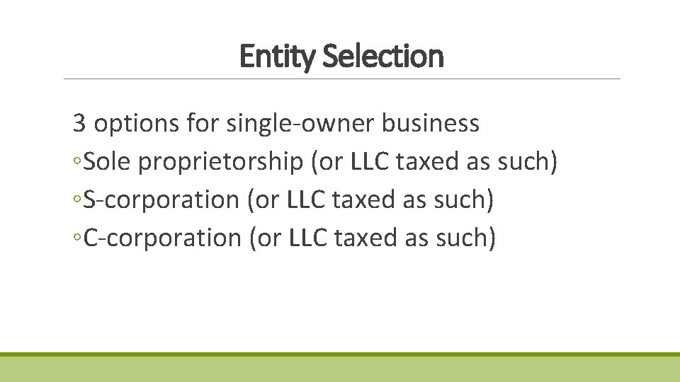 Entity Selection 3 options for single-owner business ◦Sole proprietorship (or LLC taxed as such) Entity Selection 3 options for single-owner business ◦Sole proprietorship (or LLC taxed as such)