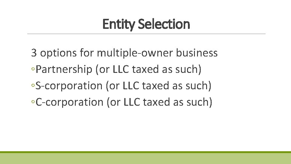 Entity Selection 3 options for multiple-owner business ◦Partnership (or LLC taxed as such) ◦S-corporation Entity Selection 3 options for multiple-owner business ◦Partnership (or LLC taxed as such) ◦S-corporation