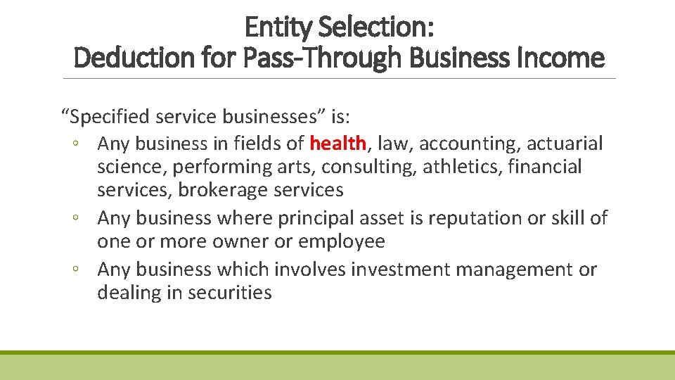 Entity Selection: Deduction for Pass-Through Business Income “Specified service businesses” is: ◦ Any business Entity Selection: Deduction for Pass-Through Business Income “Specified service businesses” is: ◦ Any business