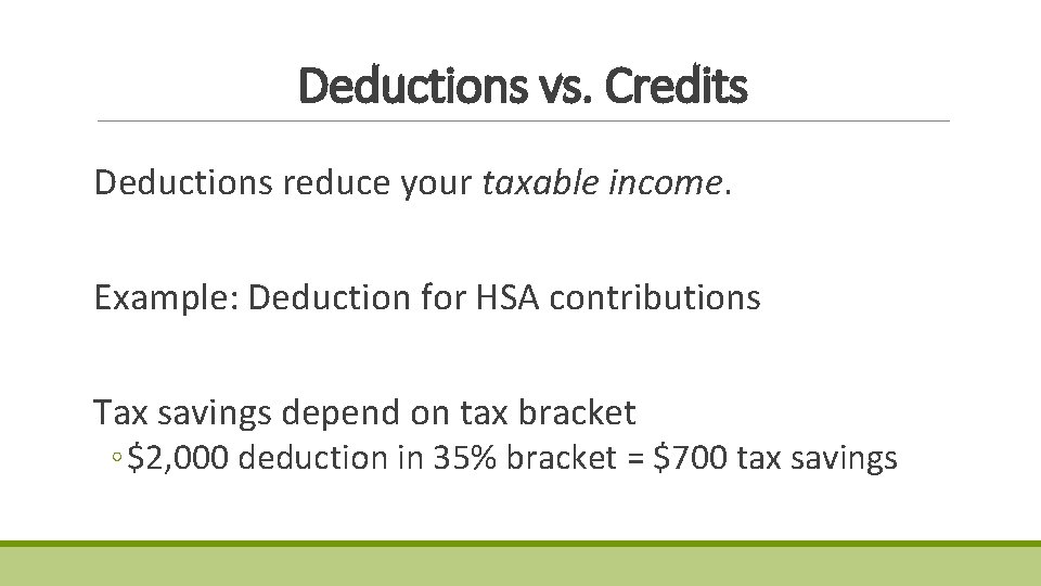Deductions vs. Credits Deductions reduce your taxable income. Example: Deduction for HSA contributions Tax Deductions vs. Credits Deductions reduce your taxable income. Example: Deduction for HSA contributions Tax