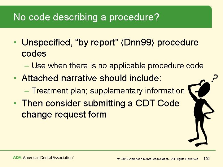 No code describing a procedure? • Unspecified, “by report” (Dnn 99) procedure codes –