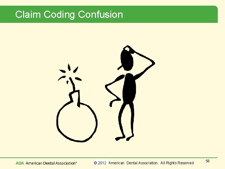 Claim Coding Confusion © 2012 American Dental Association. All Rights Reserved 56 