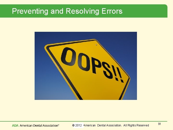 Preventing and Resolving Errors © 2012 American Dental Association. All Rights Reserved 91 