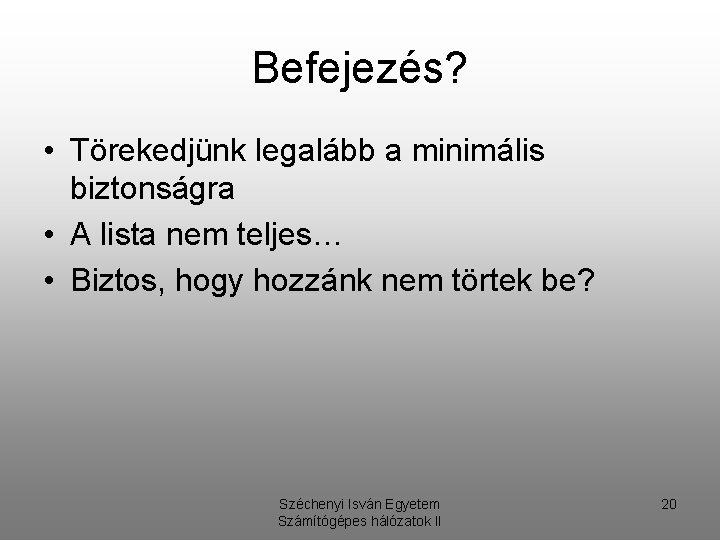 Befejezés? • Törekedjünk legalább a minimális biztonságra • A lista nem teljes… • Biztos,