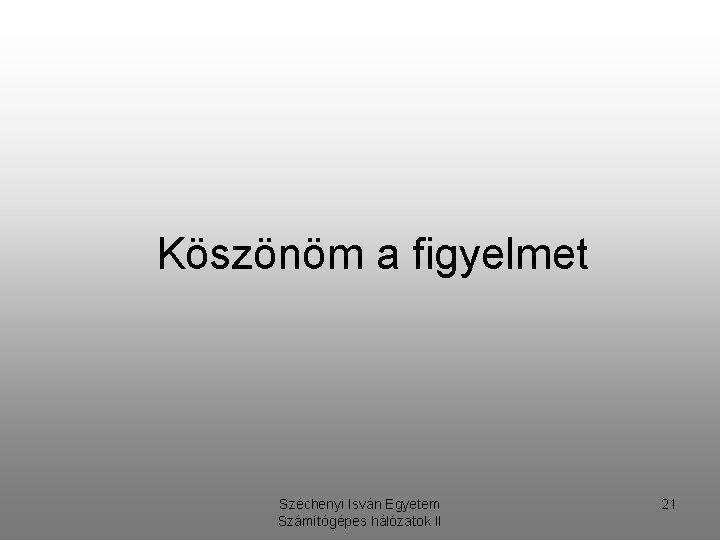 Köszönöm a figyelmet Széchenyi Isván Egyetem Számítógépes hálózatok II 21 