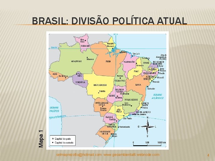 Mapa 1 BRASIL: DIVISÃO POLÍTICA ATUAL selmaprezotto@hotmail. com www. geoambiental 6. webnode. com 4 Mapa 1 BRASIL: DIVISÃO POLÍTICA ATUAL selmaprezotto@hotmail. com www. geoambiental 6. webnode. com 4