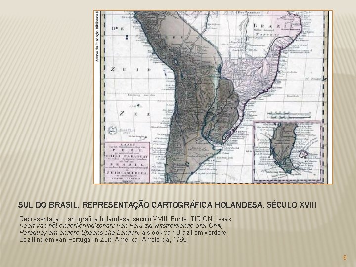 SUL DO BRASIL, REPRESENTAÇÃO CARTOGRÁFICA HOLANDESA, SÉCULO XVIII Representação cartográfica holandesa, século XVIII. Fonte: SUL DO BRASIL, REPRESENTAÇÃO CARTOGRÁFICA HOLANDESA, SÉCULO XVIII Representação cartográfica holandesa, século XVIII. Fonte: