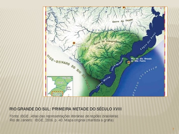 RIO GRANDE DO SUL: PRIMEIRA METADE DO SÉCULO XVIII Fonte: IBGE. Atlas das representações RIO GRANDE DO SUL: PRIMEIRA METADE DO SÉCULO XVIII Fonte: IBGE. Atlas das representações