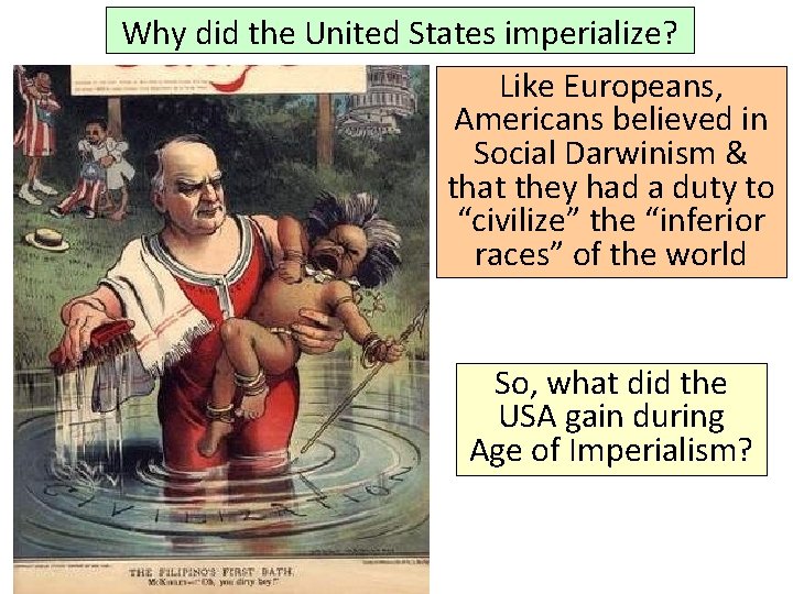 Why did the United States imperialize? Like Europeans, Americans believed in Social Darwinism &