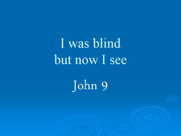 I was blind but now I see John 9 