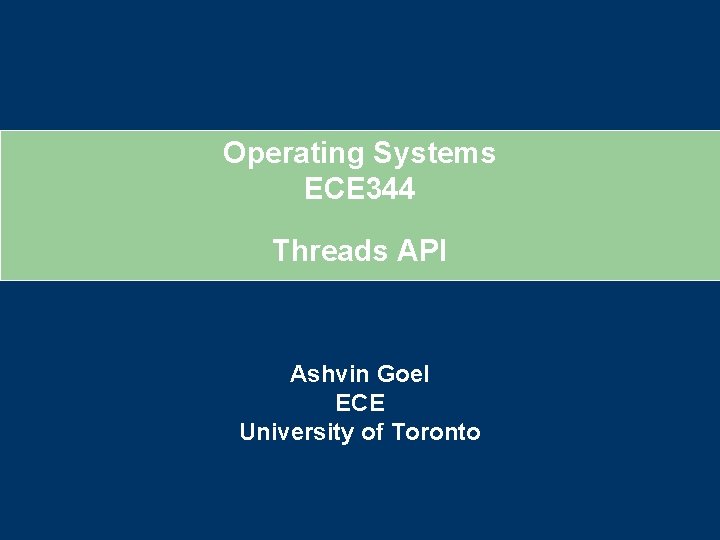 Operating Systems ECE 344 Threads API Ashvin Goel ECE University of Toronto 