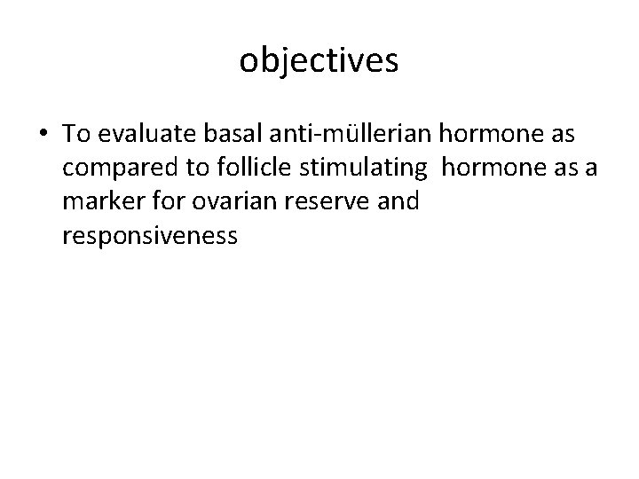 objectives • To evaluate basal anti-müllerian hormone as compared to follicle stimulating hormone as