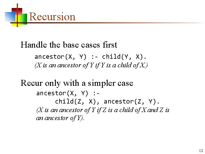 Recursion Handle the base cases first ancestor(X, Y) : - child(Y, X). (X is