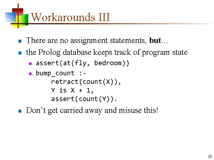 Workarounds III n n There are no assignment statements, but… the Prolog database keeps